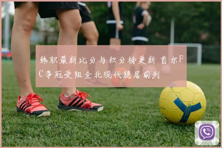 韩职最新比分与积分榜更新 首尔FC争冠受阻全北现代稳居前列
