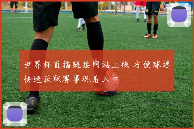 世界杯直播链接网站上线 方便球迷快速获取赛事观看入口