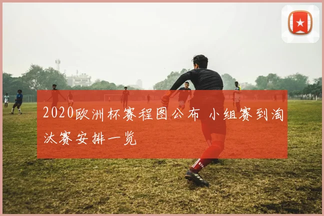 2020欧洲杯赛程图公布 小组赛到淘汰赛安排一览
