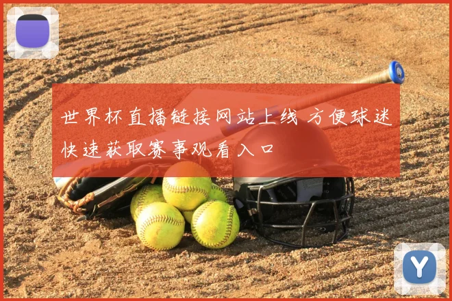 世界杯直播链接网站上线 方便球迷快速获取赛事观看入口