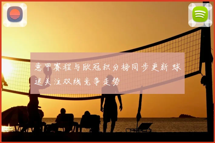 意甲赛程与欧冠积分榜同步更新 球迷关注双线竞争走势