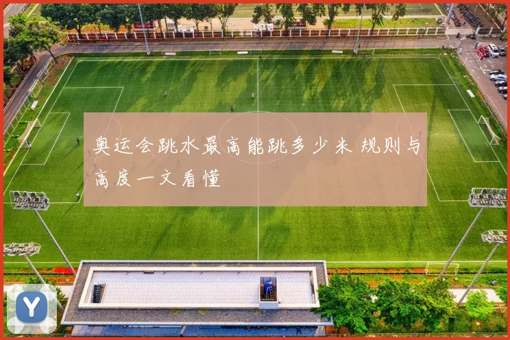 奥运会跳水最高能跳多少米 规则与高度一文看懂