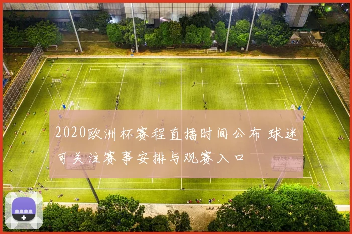 2020欧洲杯赛程直播时间公布 球迷可关注赛事安排与观赛入口