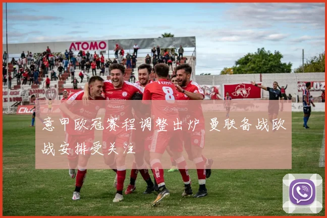 意甲欧冠赛程调整出炉 曼联备战欧战安排受关注