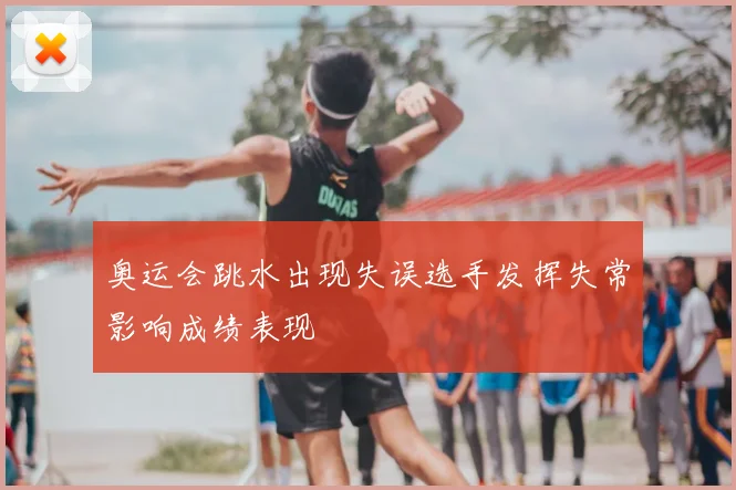 奥运会跳水出现失误选手发挥失常影响成绩表现