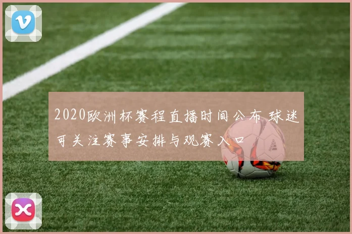 2020欧洲杯赛程直播时间公布 球迷可关注赛事安排与观赛入口
