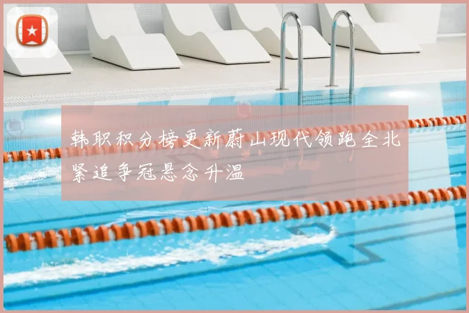韩职积分榜更新蔚山现代领跑全北紧追争冠悬念升温