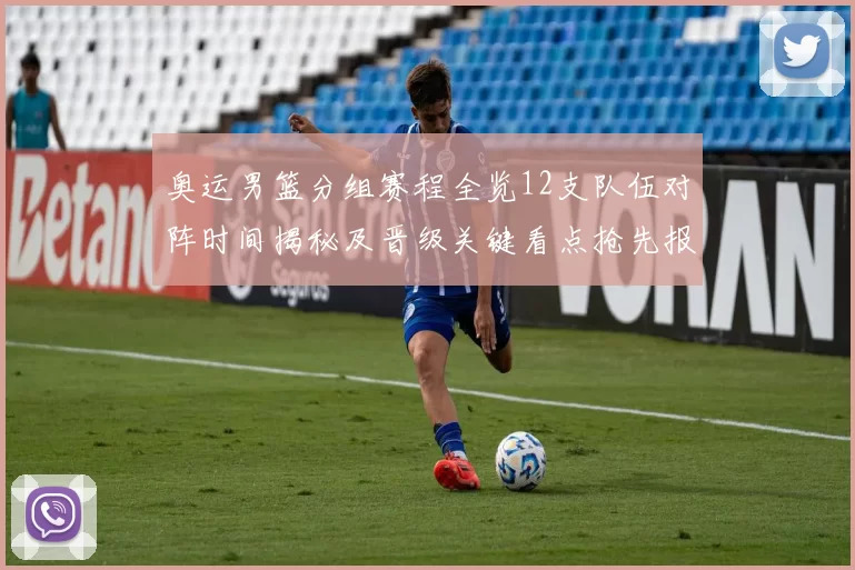 奥运男篮分组赛程全览12支队伍对阵时间揭秘及晋级关键看点抢先报