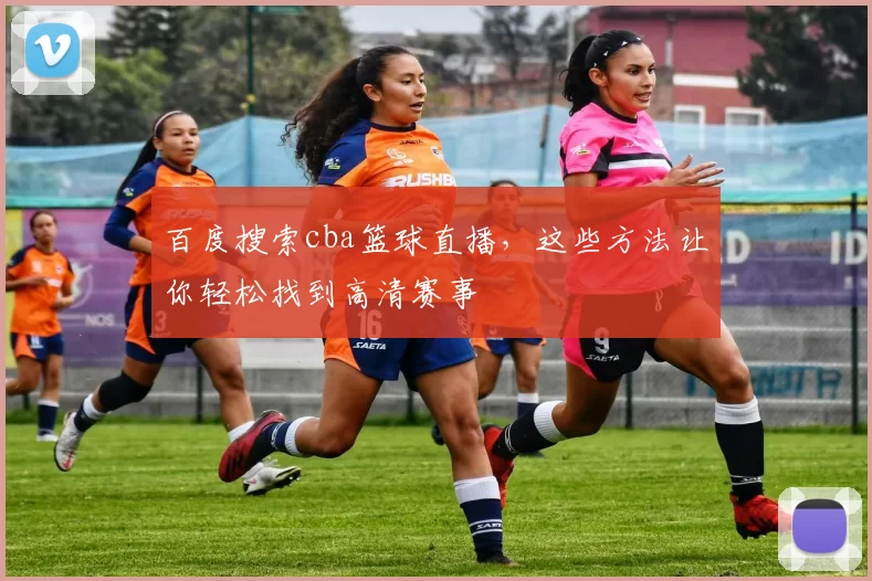 百度搜索cba篮球直播，这些方法让你轻松找到高清赛事